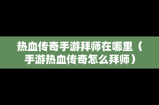 热血传奇手游拜师在哪里（手游热血传奇怎么拜师）