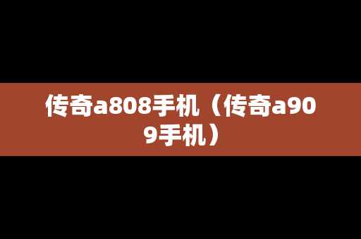 传奇a808手机（传奇a909手机）