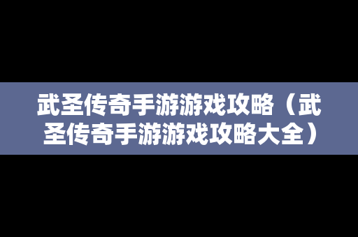 武圣传奇手游游戏攻略（武圣传奇手游游戏攻略大全）