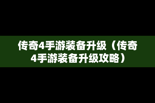 传奇4手游装备升级（传奇4手游装备升级攻略）