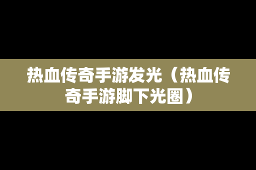 热血传奇手游发光（热血传奇手游脚下光圈）