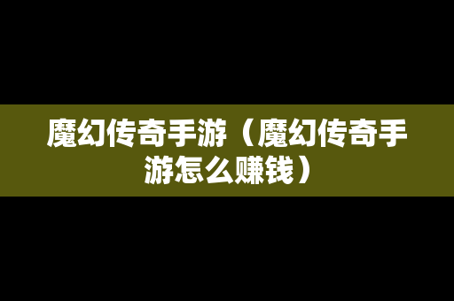 魔幻传奇手游（魔幻传奇手游怎么赚钱）