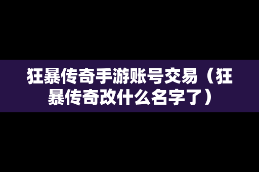 狂暴传奇手游账号交易（狂暴传奇改什么名字了）