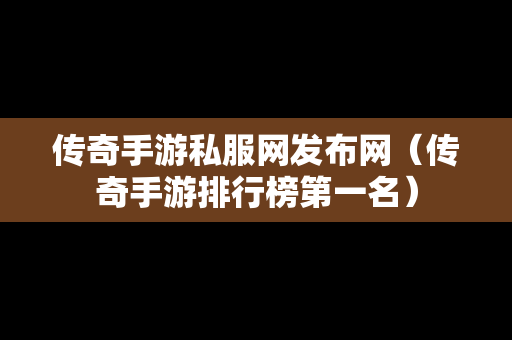 传奇手游私服网发布网（传奇手游排行榜第一名）