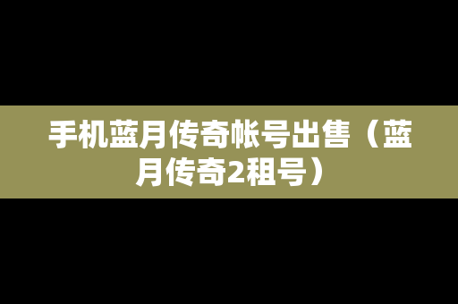 手机蓝月传奇帐号出售（蓝月传奇2租号）