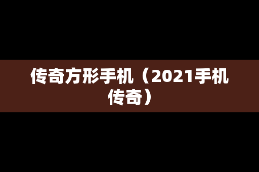 传奇方形手机（2021手机传奇）