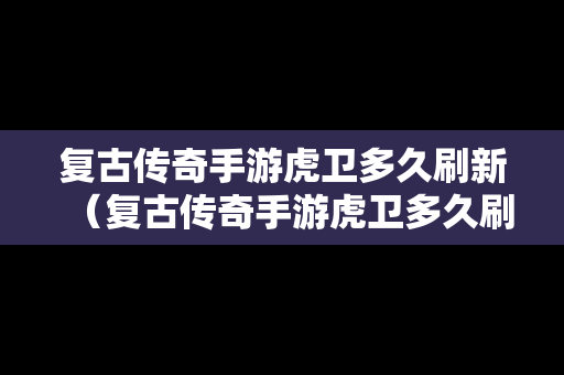 复古传奇手游虎卫多久刷新（复古传奇手游虎卫多久刷新一次）