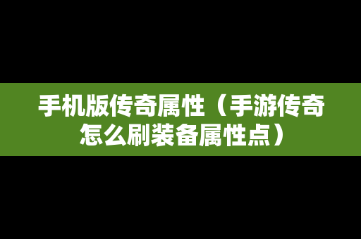 手机版传奇属性（手游传奇怎么刷装备属性点）