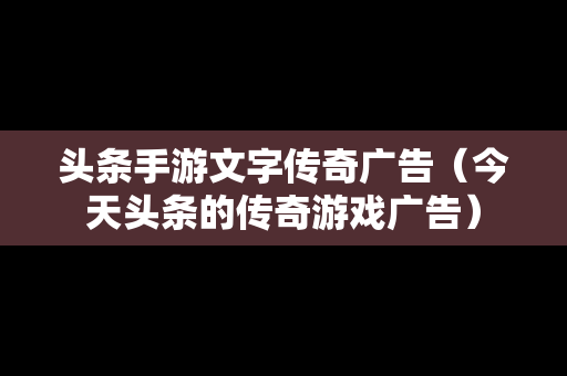 头条手游文字传奇广告（今天头条的传奇游戏广告）