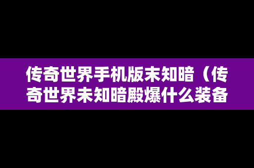 传奇世界手机版末知暗（传奇世界未知暗殿爆什么装备）