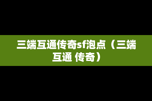 三端互通传奇sf泡点（三端互通 传奇）