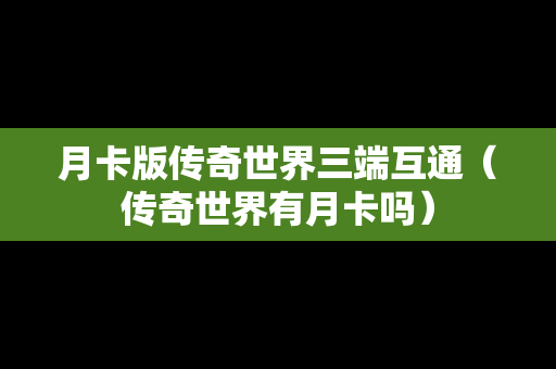 月卡版传奇世界三端互通（传奇世界有月卡吗）