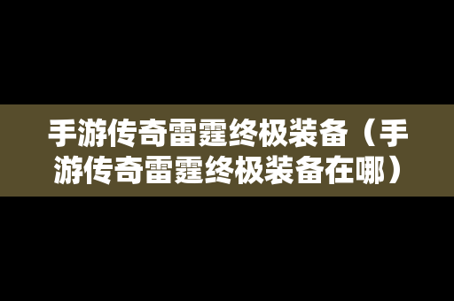 手游传奇雷霆终极装备（手游传奇雷霆终极装备在哪）