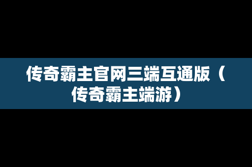 传奇霸主官网三端互通版（传奇霸主端游）