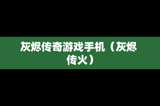 灰烬传奇游戏手机（灰烬 传火）