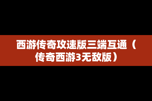 西游传奇攻速版三端互通（传奇西游3无敌版）