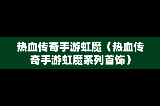 热血传奇手游虹魔（热血传奇手游虹魔系列首饰）