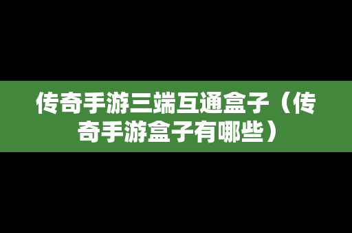 传奇手游三端互通盒子（传奇手游盒子有哪些）