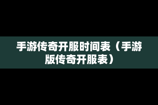 手游传奇开服时间表（手游版传奇开服表）