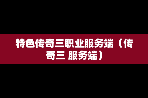 特色传奇三职业服务端（传奇三 服务端）