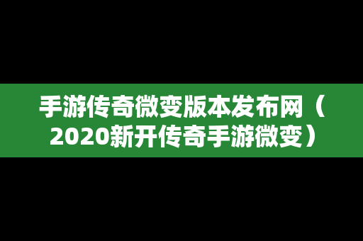 手游传奇微变版本发布网（2020新开传奇手游微变）