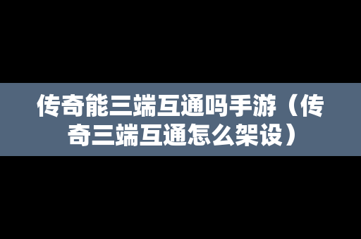 传奇能三端互通吗手游（传奇三端互通怎么架设）