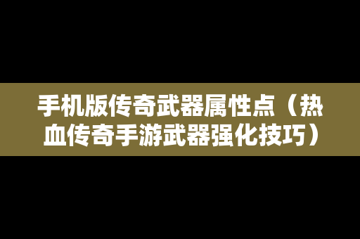 手机版传奇武器属性点（热血传奇手游武器强化技巧）