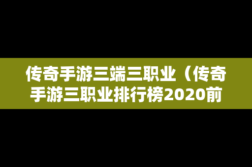 传奇手游三端三职业（传奇手游三职业排行榜2020前十名）