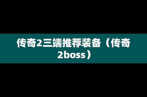 传奇2三端推荐装备（传奇2boss）