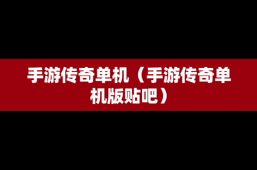 手游传奇单机（手游传奇单机版贴吧）