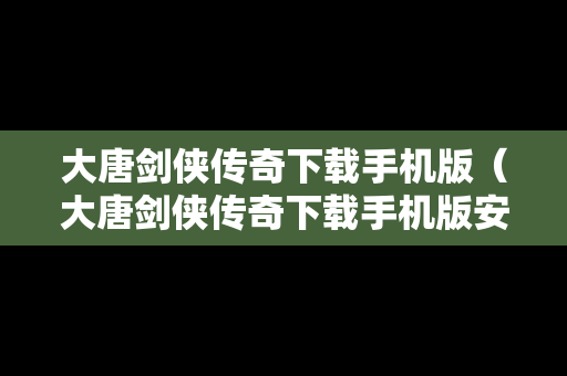 大唐剑侠传奇下载手机版（大唐剑侠传奇下载手机版安装）