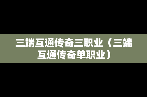 三端互通传奇三职业（三端互通传奇单职业）