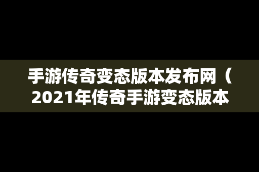 手游传奇变态版本发布网（2021年传奇手游变态版本）