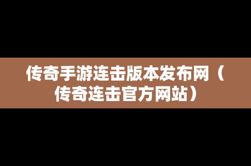 传奇手游连击版本发布网（传奇连击官方网站）