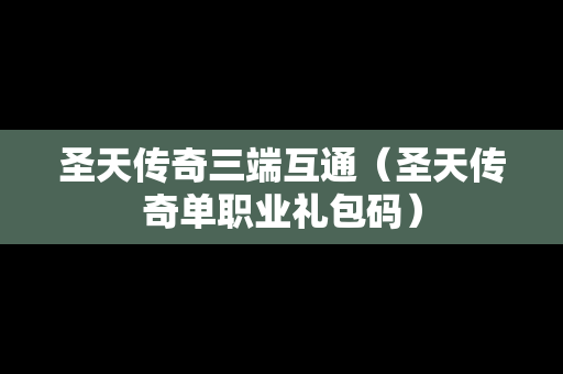 圣天传奇三端互通（圣天传奇单职业礼包码）