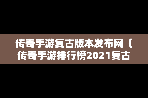 传奇手游复古版本发布网（传奇手游排行榜2021复古）