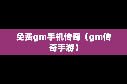 免费gm手机传奇（gm传奇手游）