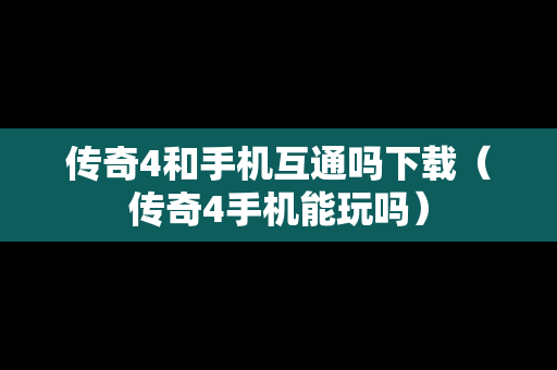 传奇4和手机互通吗下载（传奇4手机能玩吗）