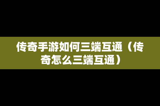 传奇手游如何三端互通（传奇怎么三端互通）