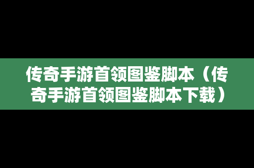 传奇手游首领图鉴脚本（传奇手游首领图鉴脚本下载）