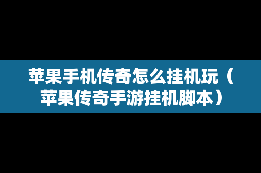 苹果手机传奇怎么挂机玩（苹果传奇手游挂机脚本）