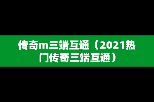 传奇m三端互通（2021热门传奇三端互通）