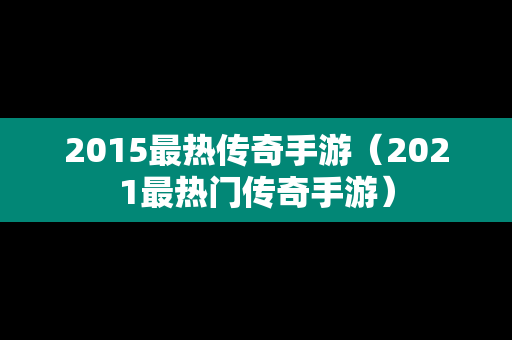 2015最热传奇手游（2021最热门传奇手游）