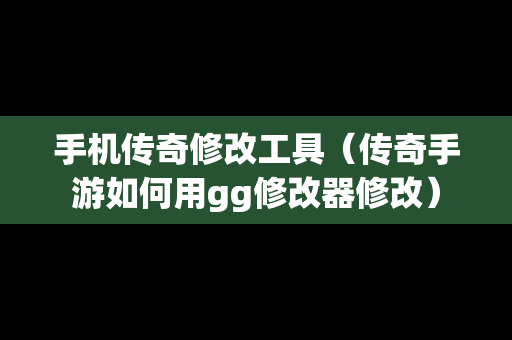 手机传奇修改工具（传奇手游如何用gg修改器修改）