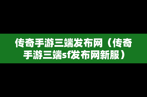 传奇手游三端发布网（传奇手游三端sf发布网新服）