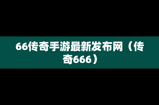 66传奇手游最新发布网（传奇666）