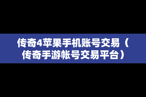 传奇4苹果手机账号交易（传奇手游帐号交易平台）