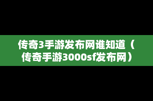 传奇3手游发布网谁知道（传奇手游3000sf发布网）