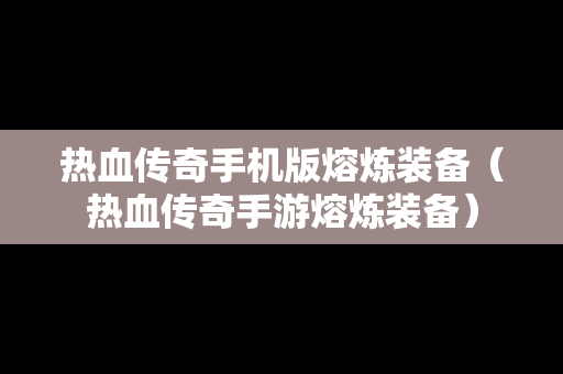 热血传奇手机版熔炼装备（热血传奇手游熔炼装备）