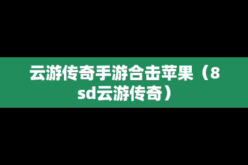 云游传奇手游合击苹果（8sd云游传奇）